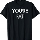 You're Fat, Funny, Jokes, Sarcastic Sayings T-Shirt