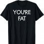 You're Fat, Funny, Jokes, Sarcastic Sayings T-Shirt