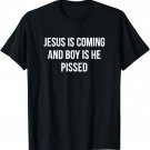 Jesus Is Coming And Boy Is He Pissed - T-Shirt