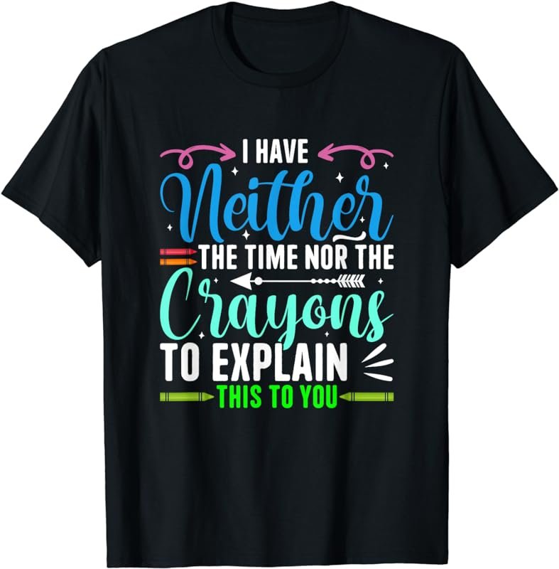 I Don't Have The Time Or The Crayons Funny Sarcasm Quote T-Shirt