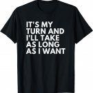 It's My Turn And I'll Take As Long As I Want T-Shirt
