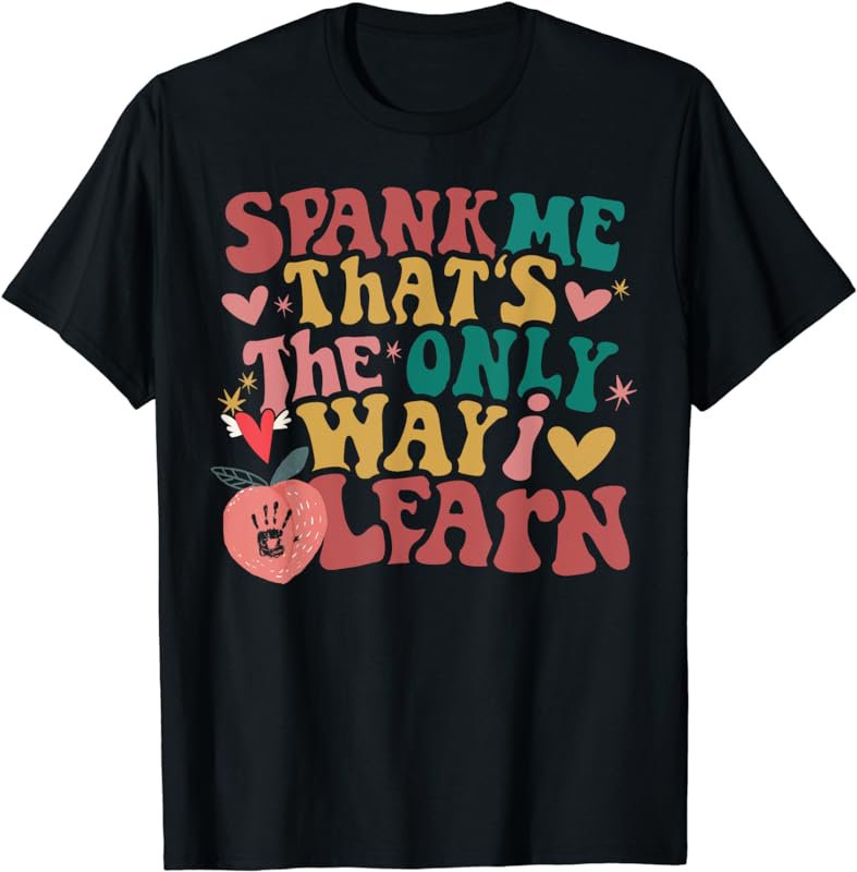 Spank Me That&acirc;��s The Only Way I Learn Funny Groovy T-Shirt
