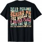Dear Person Behind Me The World Is A Better Place (ON BACK) T-Shirt