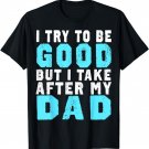 I Try To Be Good But I Take After My Dad TShirt Relatives T-Shirt