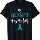 Ovarian Cancer Awareness Teal My Oncologist Does My Hair T-Shirt