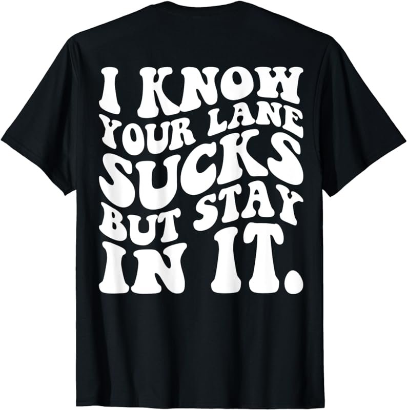 I know Your Lane Sucks But Stay In It T-Shirt