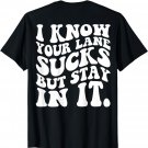 I know Your Lane Sucks But Stay In It T-Shirt