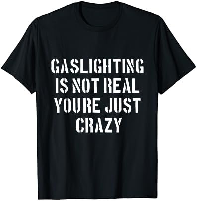 Gaslighting Is Not Real You're Just Crazy T-Shirt