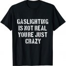 Gaslighting Is Not Real You're Just Crazy T-Shirt