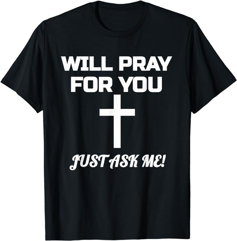 Will Pray For You Just Ask Me Christian Encouraging Prayer T-Shirt