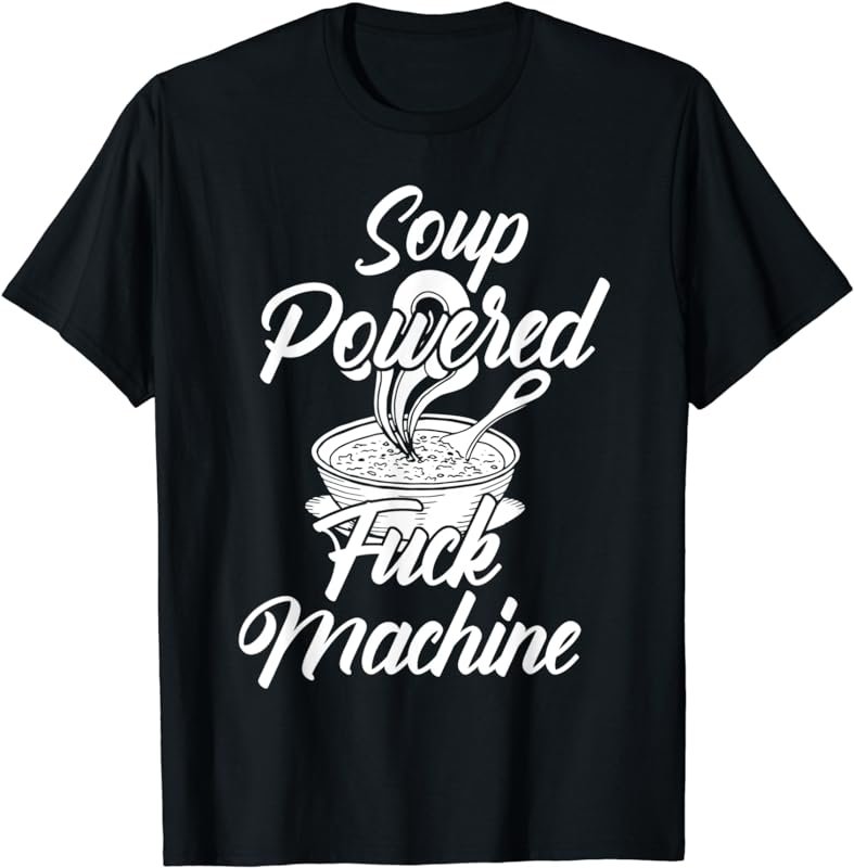 Soup Powered F-ck Machine Funny Soup Design T-Shirt