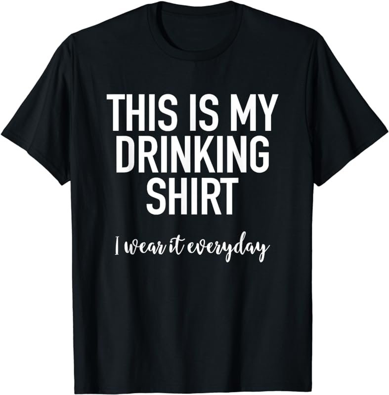 This Is My Drinking Shirt I Wear It Everyday - Funny T-Shirt
