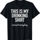 This Is My Drinking Shirt I Wear It Everyday - Funny T-Shirt