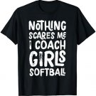 Nothing Scares Me I Coach Girls Softball Funny Sports T-Shirt