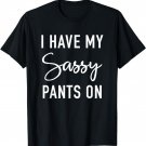I Have My Sassy Pants On - Funny Sarcastic Slogan T-Shirt
