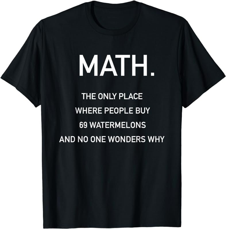 Math - Where People Buy 69 Watermelons - Funny Slogan Shirt