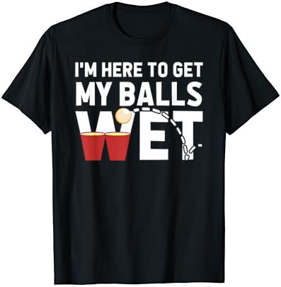 I'm Here To Get My Balls Wet Funny Beer Pong T-shirt