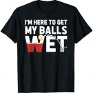 I'm Here To Get My Balls Wet Funny Beer Pong T-shirt