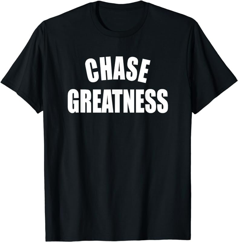 Chase Greatness - Uplifting Positive Slogan T-Shirt