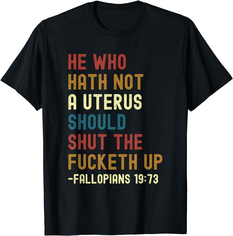 He Who Hath Not A Uterus Should Shut The Fucketh Up T-Shirt
