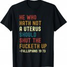 He Who Hath Not A Uterus Should Shut The Fucketh Up T-Shirt