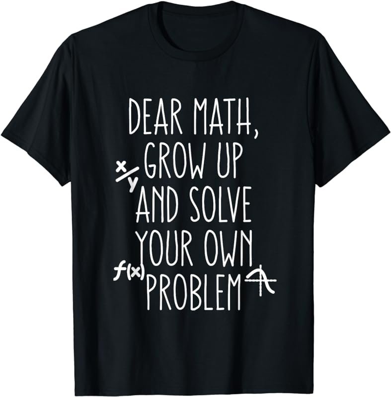 Dear Math Grow Up And Solve Your Own Problems Teens Trendy T-Shirt