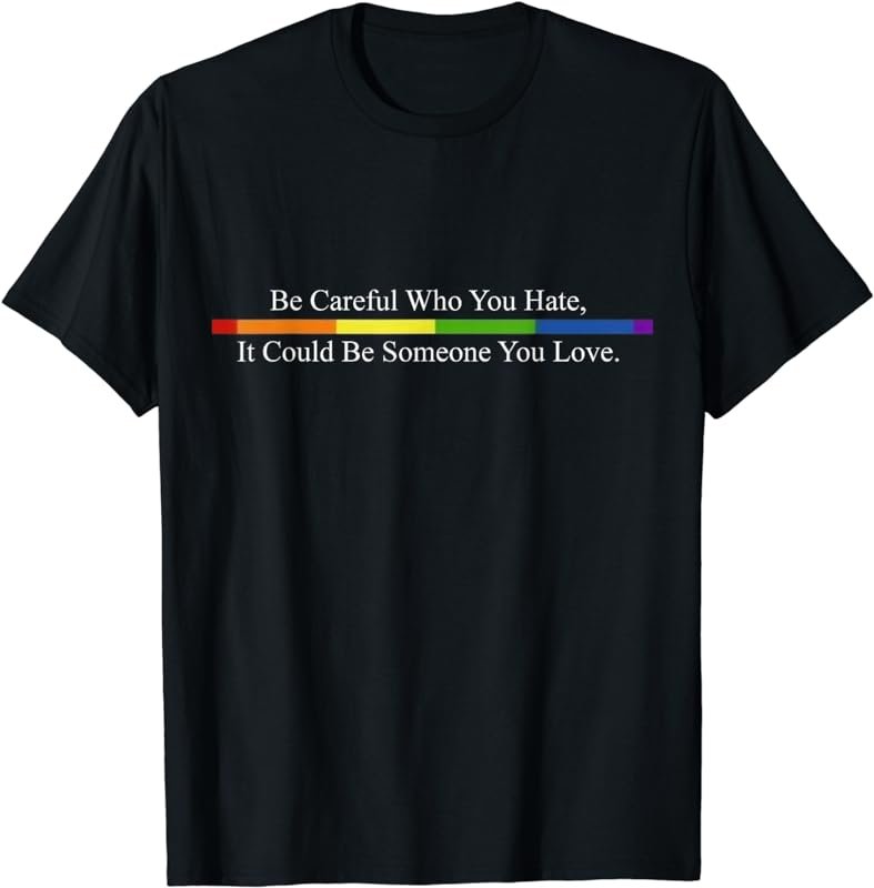 Be Careful Who You Hate Pride Shirts LGTB Shirts Rainbow Tee