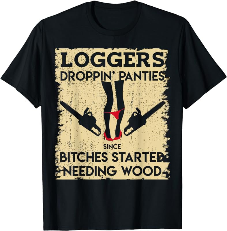 Droppin' Panties Funny Dirty Lumberjack Badass Logger Shirt