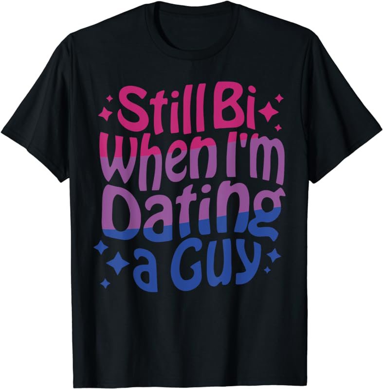 Still Bi When I'm Dating A Guy Funny Bisexual Pride T-Shirt