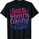 Still Bi When I'm Dating A Guy Funny Bisexual Pride T-Shirt