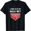 I Came To Get My Balls Wet Beer Pong Frat T-Shirt