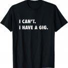 I Can't I Have A Gig Tee | Funny Shirts for Musicians Gift T-Shirt
