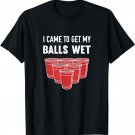 I Came To Get My Balls Wet Beer Pong Frat T-Shirt