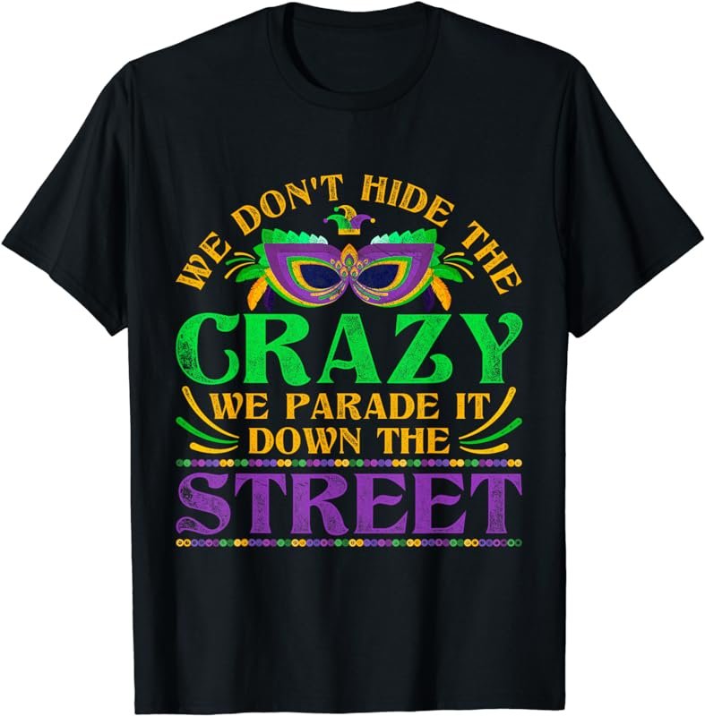 We Dont Hide The Crazy We Parade It Mardi Gras T-Shirt
