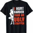 I Hunt Harder Than An Ugly Stripper T-Shirt