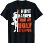 I Hunt Harder Than An Ugly Stripper T-Shirt
