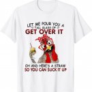 Let Me Pour You A Tall Glass of Get Over it - Chicken T-Shirt