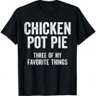 Chicken Pot Pie My Three Favorite Things Funny Farmer Gifts T-Shirt