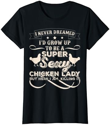 Womens I Never Dreamed I'd Grow Up To Be A Sexy Chicken Lady Tee