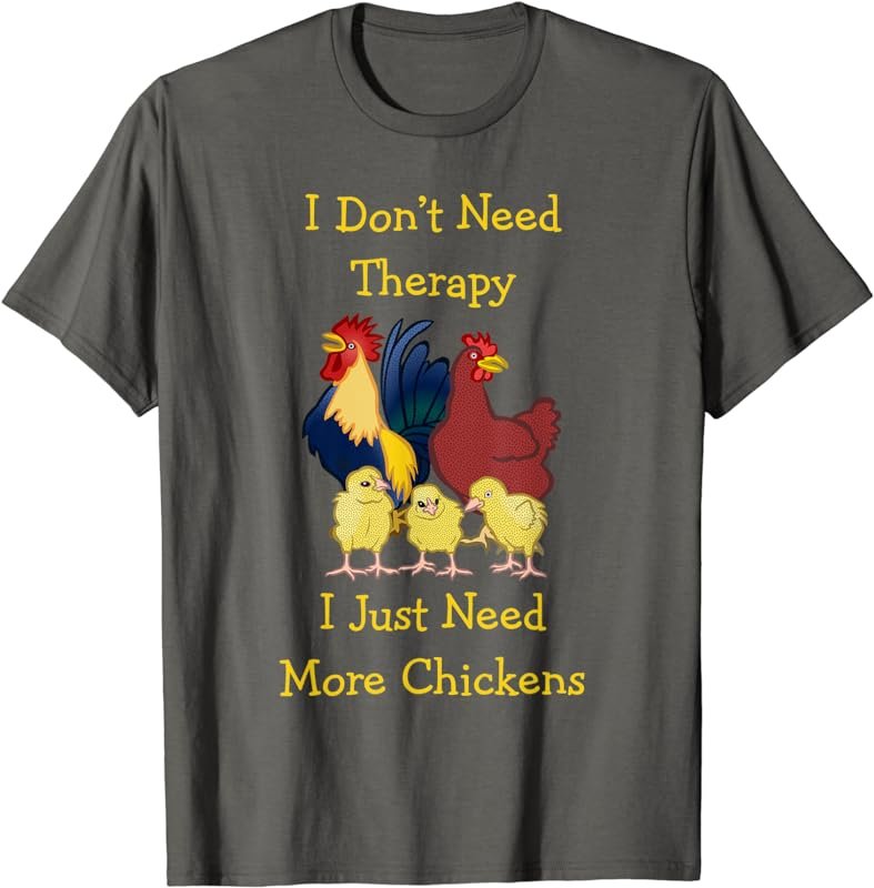 I Don't Need Therapy I Just Need More Chickens T-Shirt