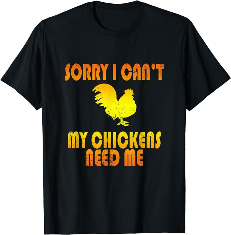 Sorry I Can't My Chickens Need Me - Cool T-Shirt T-Shirt