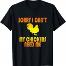 Sorry I Can't My Chickens Need Me - Cool T-Shirt T-Shirt