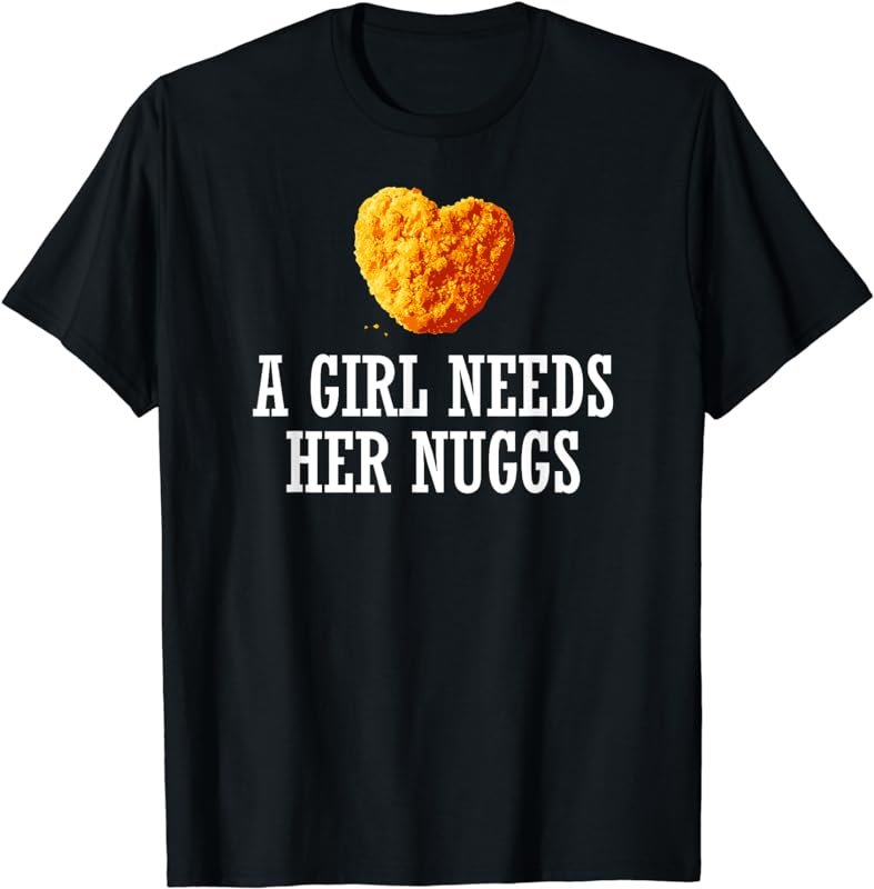 A Girl Needs Her Nuggs Funny Heart Nugget Gift T-Shirt