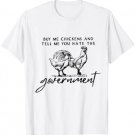 Buy Me Chickens And Tell Me You Hate The Government T-Shirt