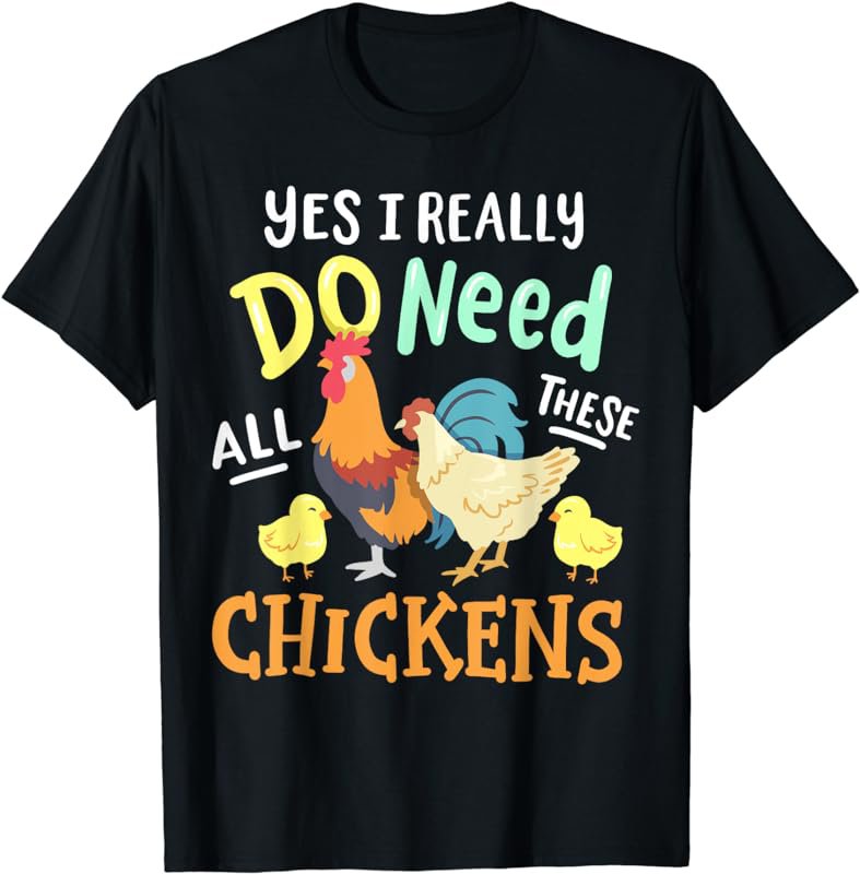 Yes I Really Do Need All These Chickens Funny Farmer T-Shirt