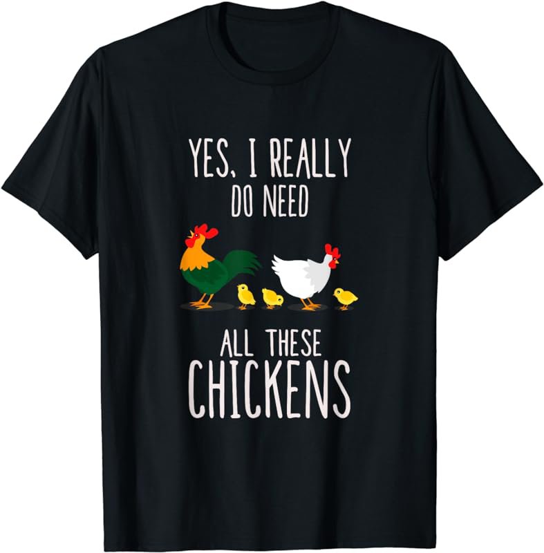 Yes, I Really Do Need All These Chickens | Farmer T-Shirt