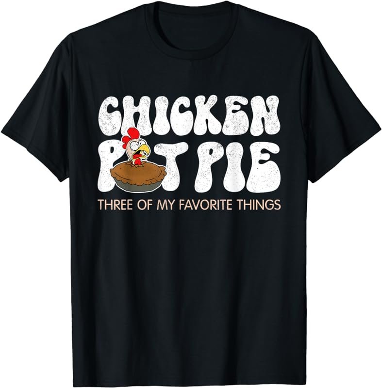 Chicken Pot Pie Three Of My Favorite Things Funny T-Shirt