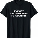 I've Got TWO CHICKENS to PARALYZE | Funny T Shirt