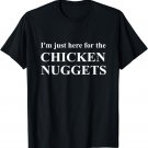 I'm Just Here For The Chicken Nuggets T-Shirt