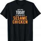 Need Today is Lots of Sesame Chicken T-Shirt